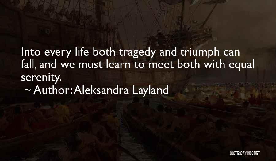 Aleksandra Layland Quotes: Into Every Life Both Tragedy And Triumph Can Fall, And We Must Learn To Meet Both With Equal Serenity.