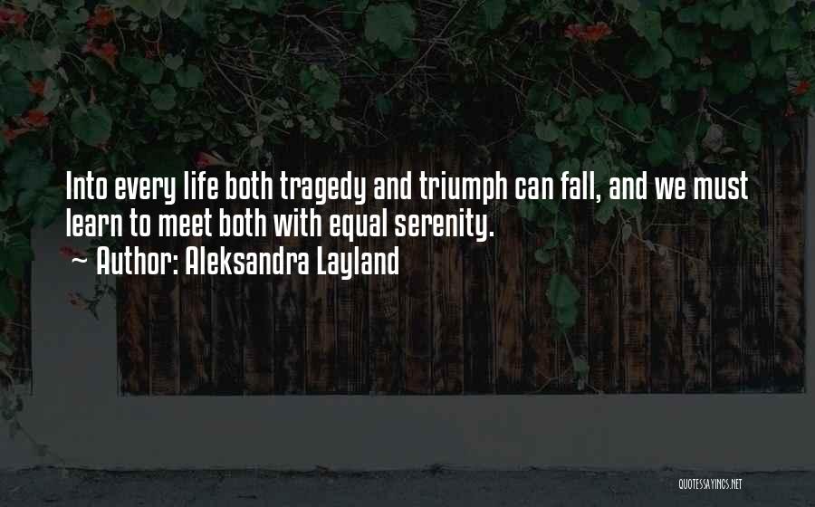 Aleksandra Layland Quotes: Into Every Life Both Tragedy And Triumph Can Fall, And We Must Learn To Meet Both With Equal Serenity.