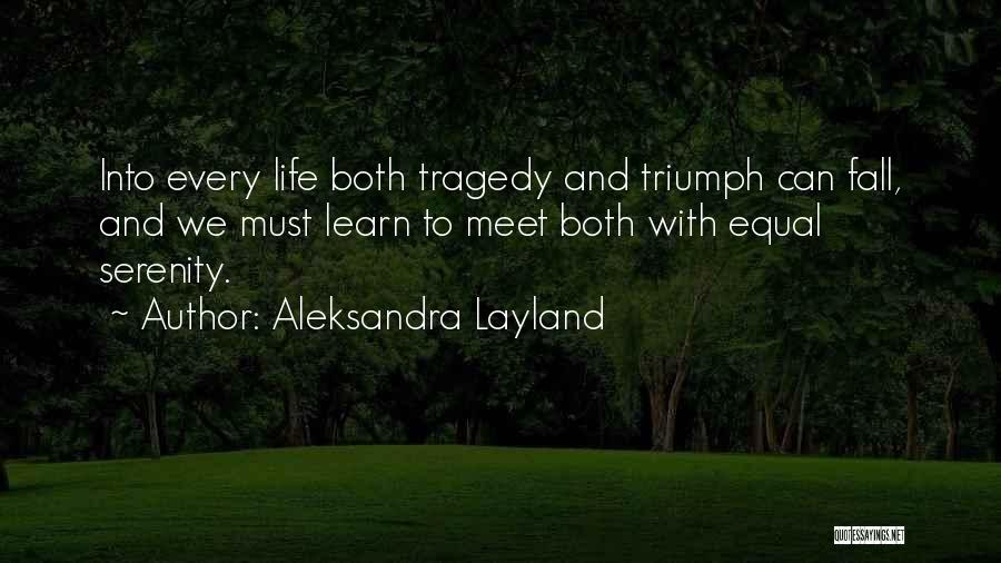 Aleksandra Layland Quotes: Into Every Life Both Tragedy And Triumph Can Fall, And We Must Learn To Meet Both With Equal Serenity.