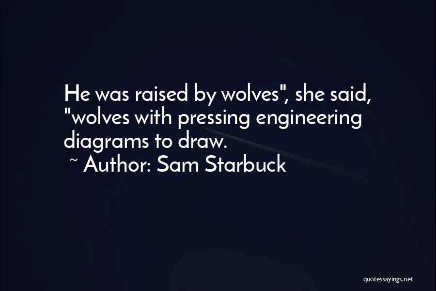 Sam Starbuck Quotes: He Was Raised By Wolves, She Said, Wolves With Pressing Engineering Diagrams To Draw.