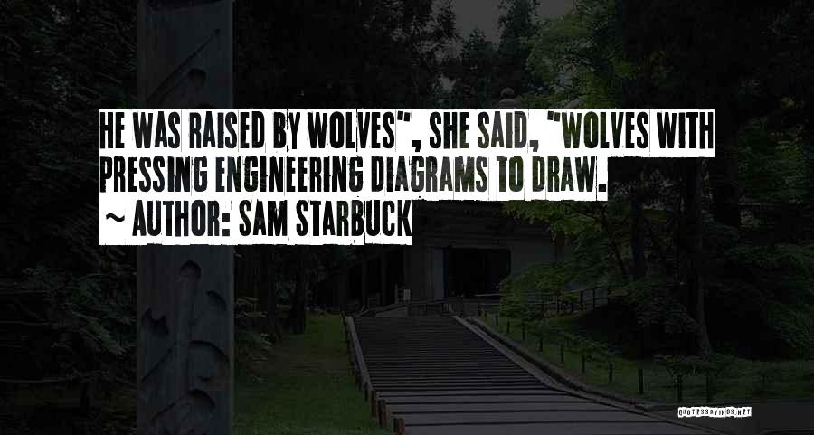 Sam Starbuck Quotes: He Was Raised By Wolves, She Said, Wolves With Pressing Engineering Diagrams To Draw.