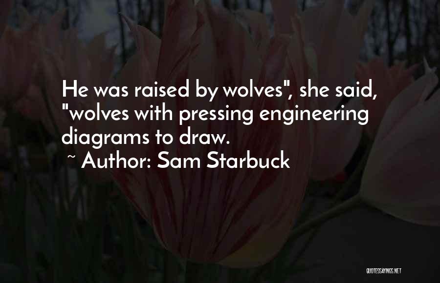 Sam Starbuck Quotes: He Was Raised By Wolves, She Said, Wolves With Pressing Engineering Diagrams To Draw.