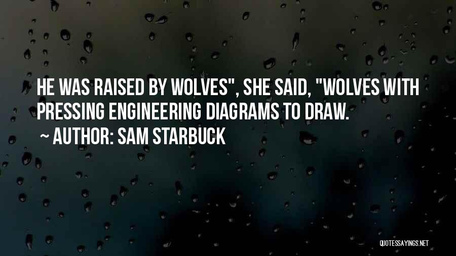 Sam Starbuck Quotes: He Was Raised By Wolves, She Said, Wolves With Pressing Engineering Diagrams To Draw.