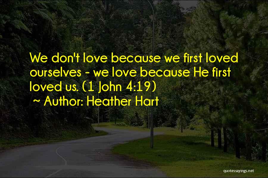 Heather Hart Quotes: We Don't Love Because We First Loved Ourselves - We Love Because He First Loved Us. (1 John 4:19)