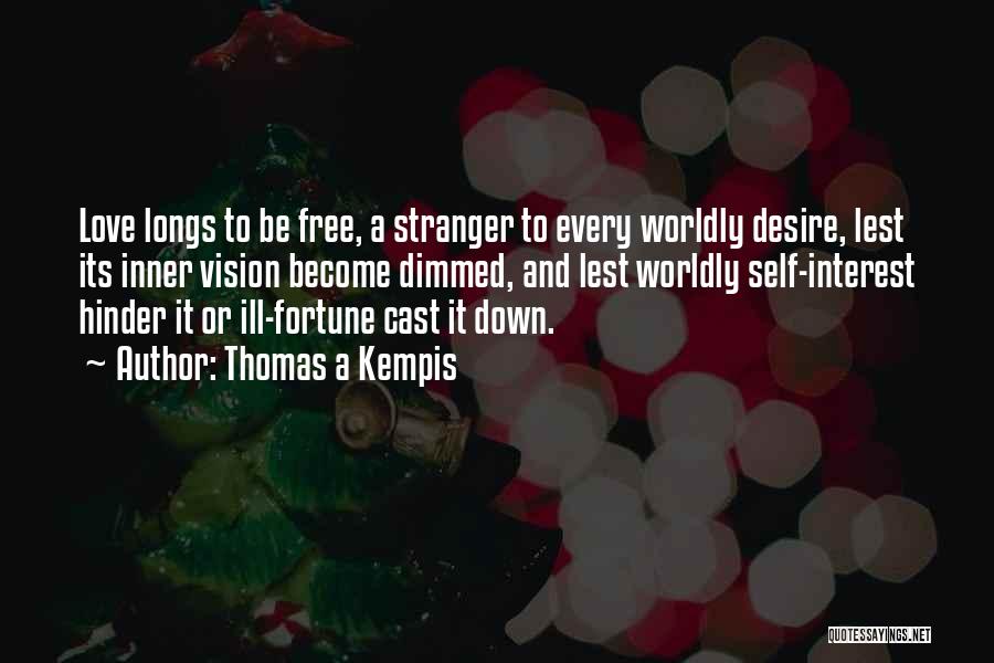 Thomas A Kempis Quotes: Love Longs To Be Free, A Stranger To Every Worldly Desire, Lest Its Inner Vision Become Dimmed, And Lest Worldly