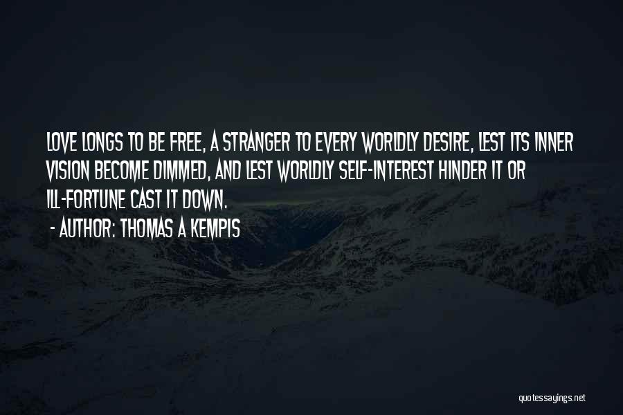 Thomas A Kempis Quotes: Love Longs To Be Free, A Stranger To Every Worldly Desire, Lest Its Inner Vision Become Dimmed, And Lest Worldly