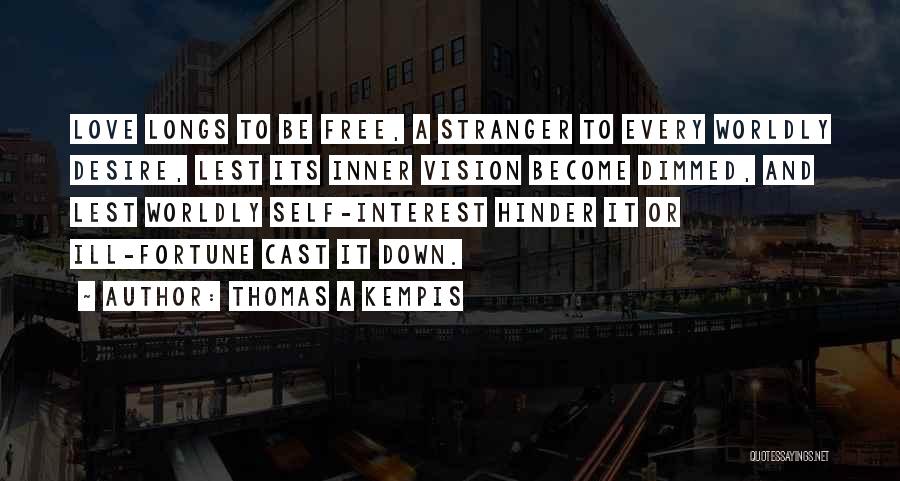 Thomas A Kempis Quotes: Love Longs To Be Free, A Stranger To Every Worldly Desire, Lest Its Inner Vision Become Dimmed, And Lest Worldly