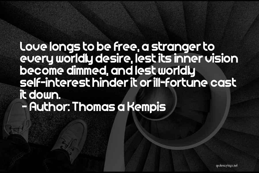 Thomas A Kempis Quotes: Love Longs To Be Free, A Stranger To Every Worldly Desire, Lest Its Inner Vision Become Dimmed, And Lest Worldly