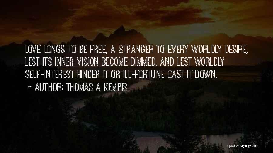 Thomas A Kempis Quotes: Love Longs To Be Free, A Stranger To Every Worldly Desire, Lest Its Inner Vision Become Dimmed, And Lest Worldly