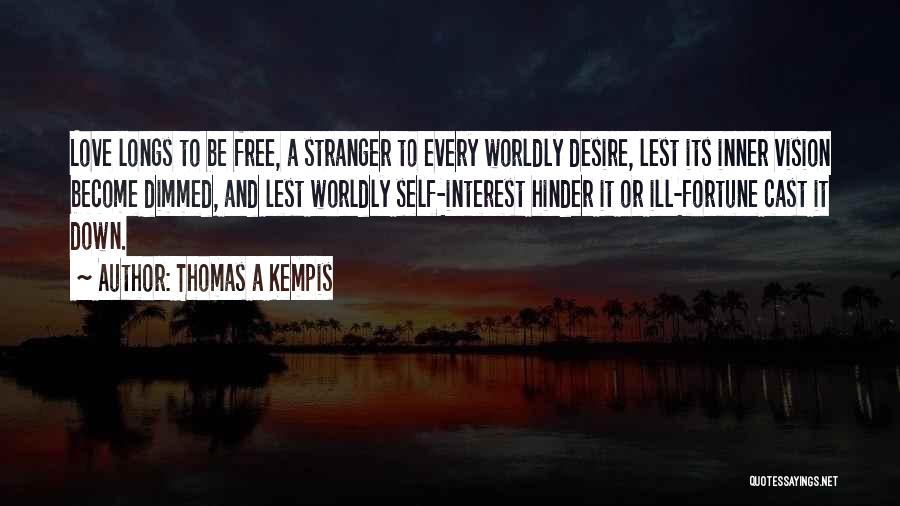 Thomas A Kempis Quotes: Love Longs To Be Free, A Stranger To Every Worldly Desire, Lest Its Inner Vision Become Dimmed, And Lest Worldly