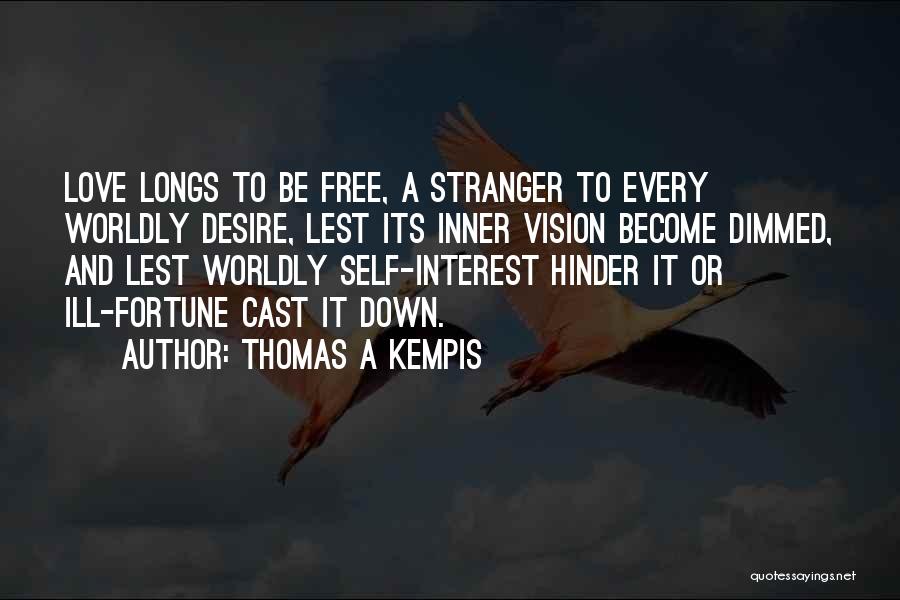 Thomas A Kempis Quotes: Love Longs To Be Free, A Stranger To Every Worldly Desire, Lest Its Inner Vision Become Dimmed, And Lest Worldly