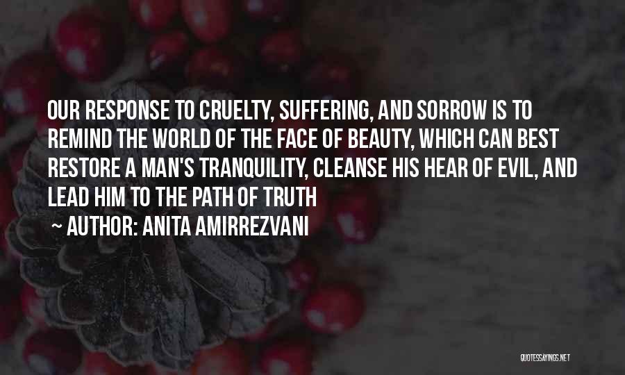 Anita Amirrezvani Quotes: Our Response To Cruelty, Suffering, And Sorrow Is To Remind The World Of The Face Of Beauty, Which Can Best