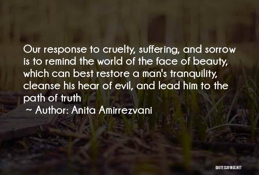 Anita Amirrezvani Quotes: Our Response To Cruelty, Suffering, And Sorrow Is To Remind The World Of The Face Of Beauty, Which Can Best