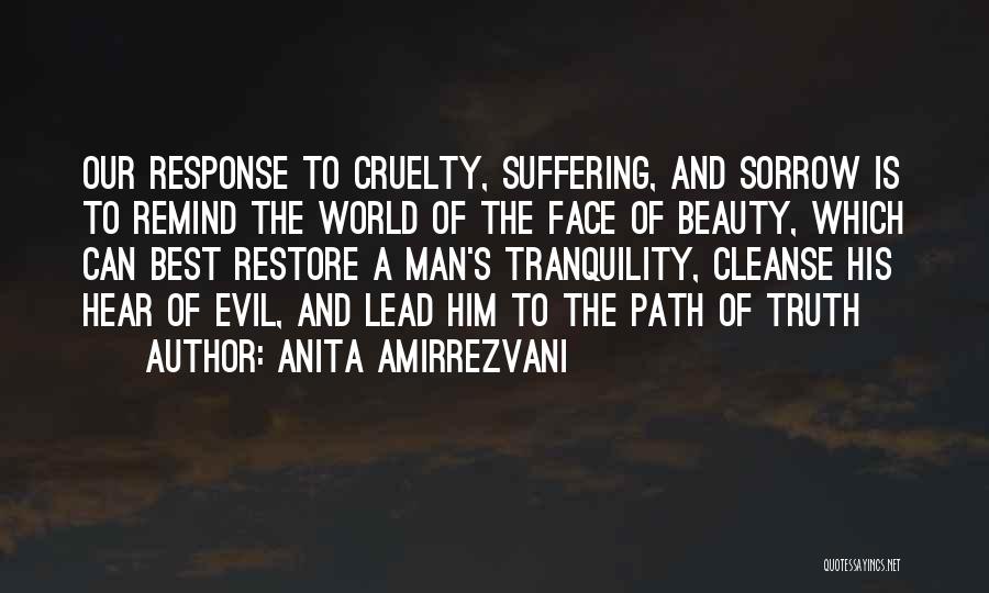 Anita Amirrezvani Quotes: Our Response To Cruelty, Suffering, And Sorrow Is To Remind The World Of The Face Of Beauty, Which Can Best