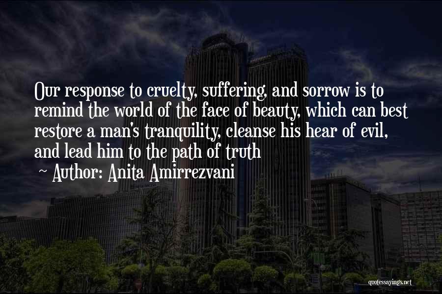 Anita Amirrezvani Quotes: Our Response To Cruelty, Suffering, And Sorrow Is To Remind The World Of The Face Of Beauty, Which Can Best