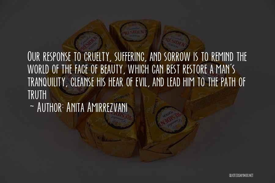 Anita Amirrezvani Quotes: Our Response To Cruelty, Suffering, And Sorrow Is To Remind The World Of The Face Of Beauty, Which Can Best