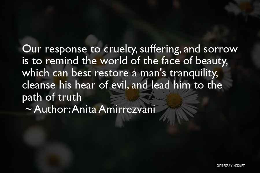 Anita Amirrezvani Quotes: Our Response To Cruelty, Suffering, And Sorrow Is To Remind The World Of The Face Of Beauty, Which Can Best