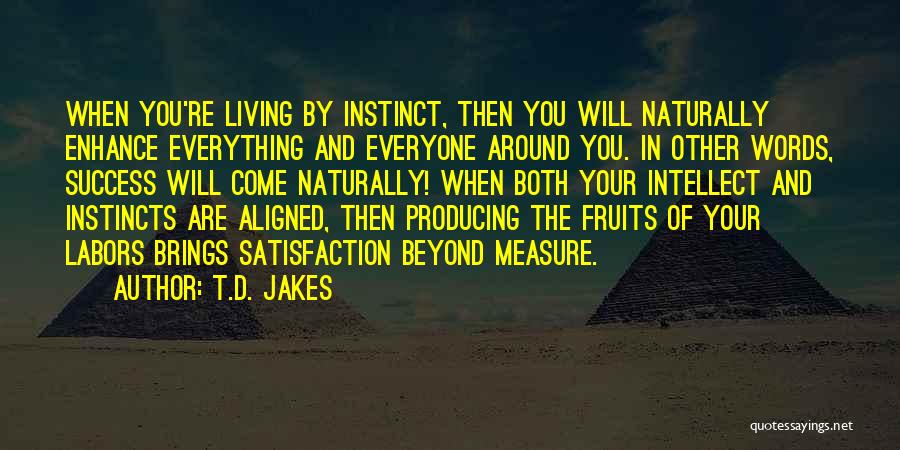 T.D. Jakes Quotes: When You're Living By Instinct, Then You Will Naturally Enhance Everything And Everyone Around You. In Other Words, Success Will