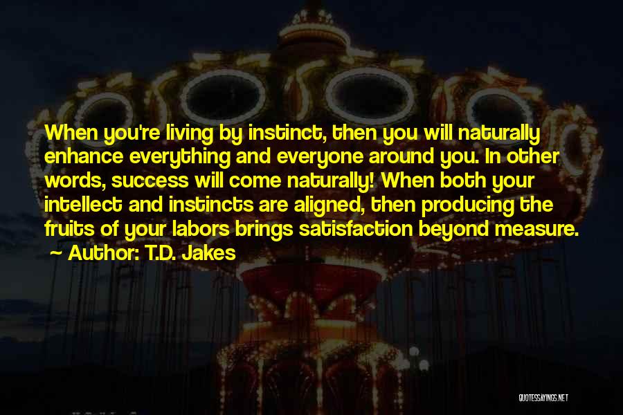 T.D. Jakes Quotes: When You're Living By Instinct, Then You Will Naturally Enhance Everything And Everyone Around You. In Other Words, Success Will
