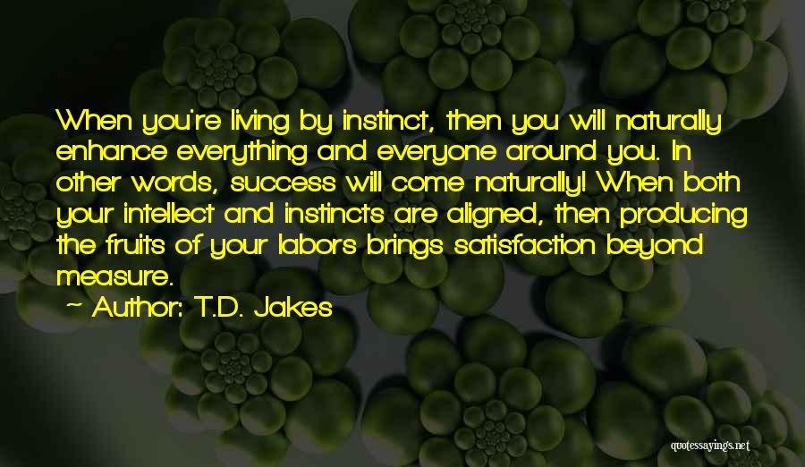 T.D. Jakes Quotes: When You're Living By Instinct, Then You Will Naturally Enhance Everything And Everyone Around You. In Other Words, Success Will