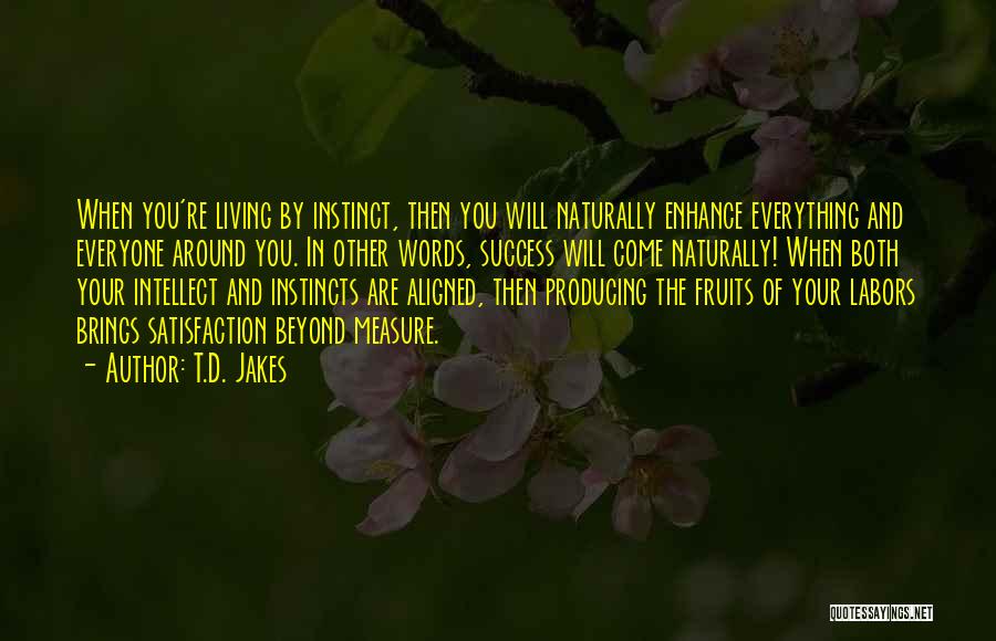 T.D. Jakes Quotes: When You're Living By Instinct, Then You Will Naturally Enhance Everything And Everyone Around You. In Other Words, Success Will