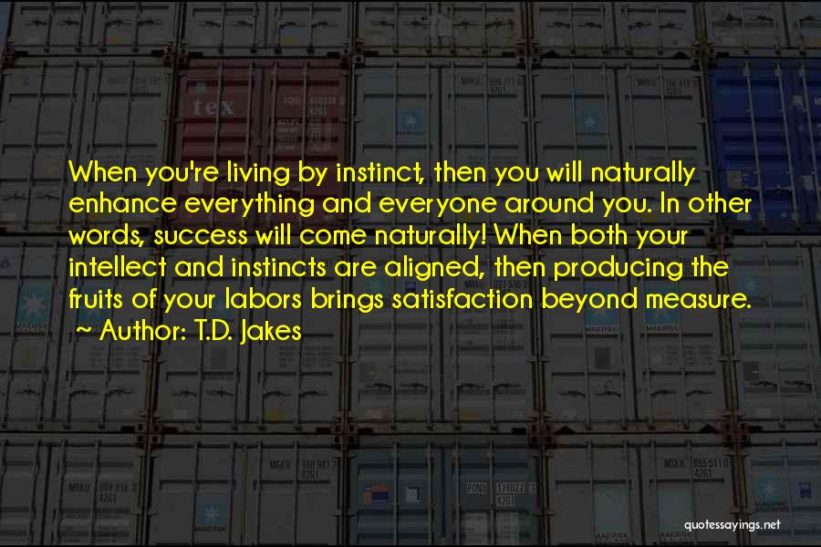 T.D. Jakes Quotes: When You're Living By Instinct, Then You Will Naturally Enhance Everything And Everyone Around You. In Other Words, Success Will