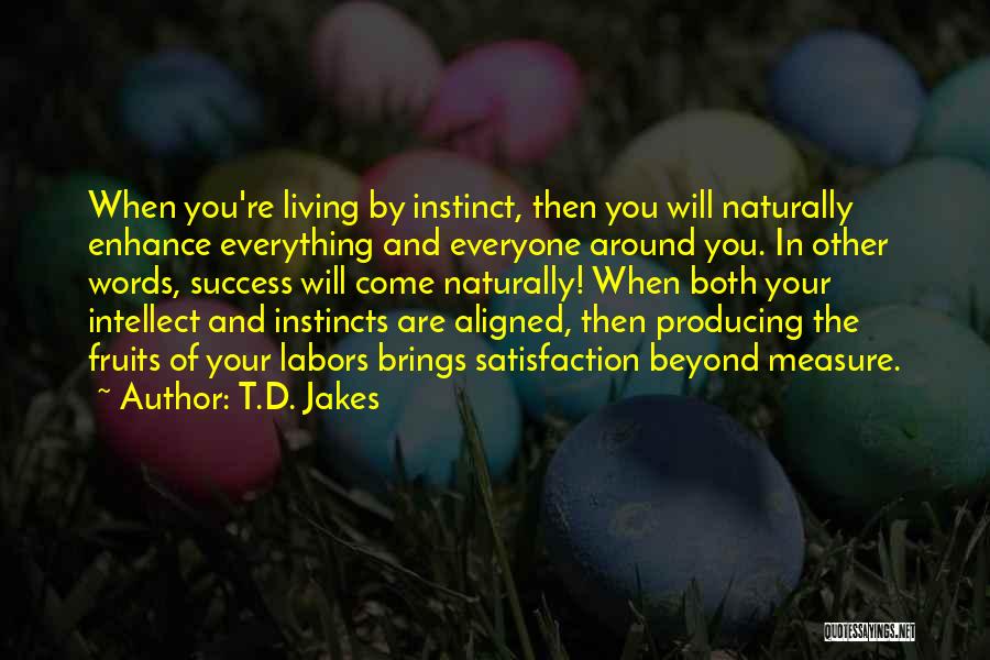 T.D. Jakes Quotes: When You're Living By Instinct, Then You Will Naturally Enhance Everything And Everyone Around You. In Other Words, Success Will
