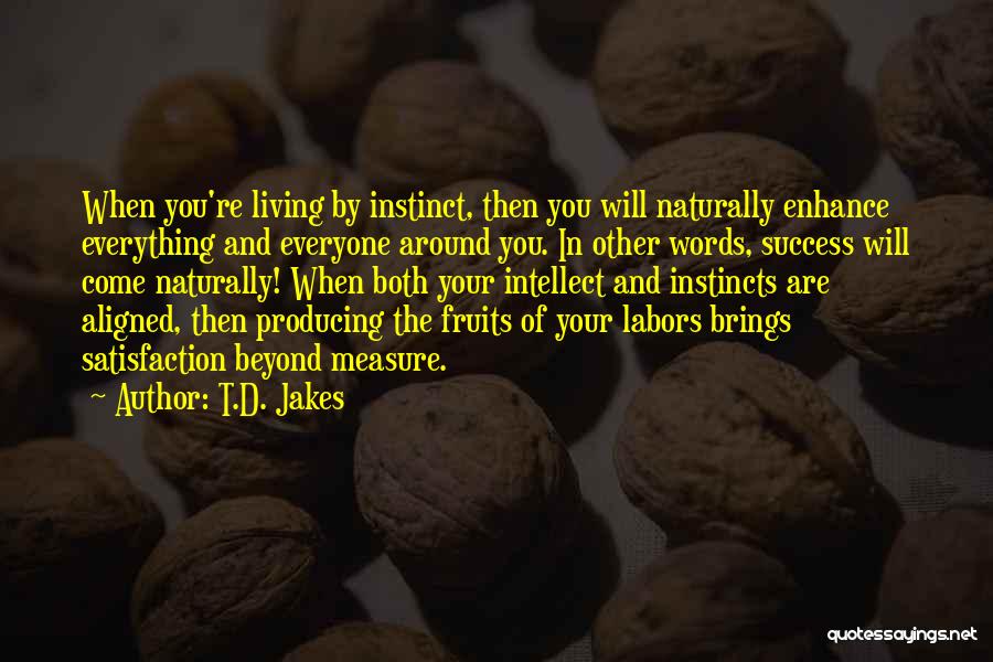 T.D. Jakes Quotes: When You're Living By Instinct, Then You Will Naturally Enhance Everything And Everyone Around You. In Other Words, Success Will