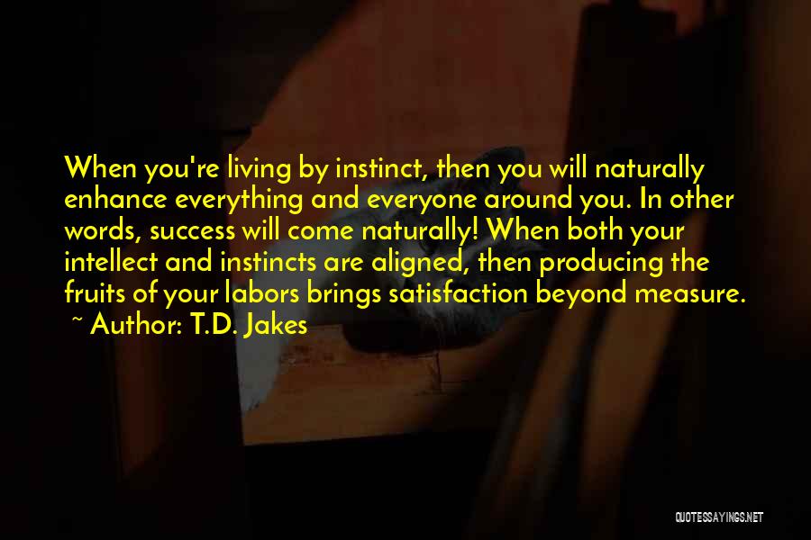 T.D. Jakes Quotes: When You're Living By Instinct, Then You Will Naturally Enhance Everything And Everyone Around You. In Other Words, Success Will