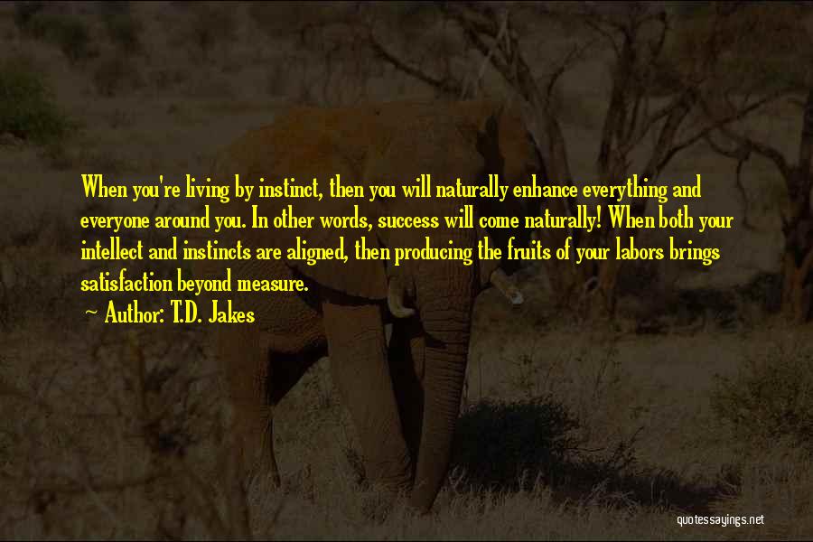 T.D. Jakes Quotes: When You're Living By Instinct, Then You Will Naturally Enhance Everything And Everyone Around You. In Other Words, Success Will