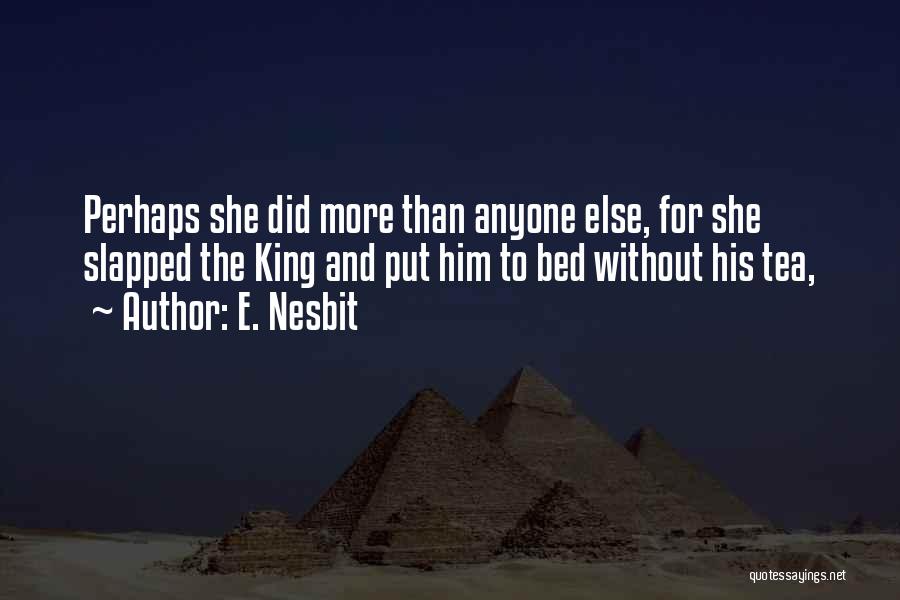 E. Nesbit Quotes: Perhaps She Did More Than Anyone Else, For She Slapped The King And Put Him To Bed Without His Tea,