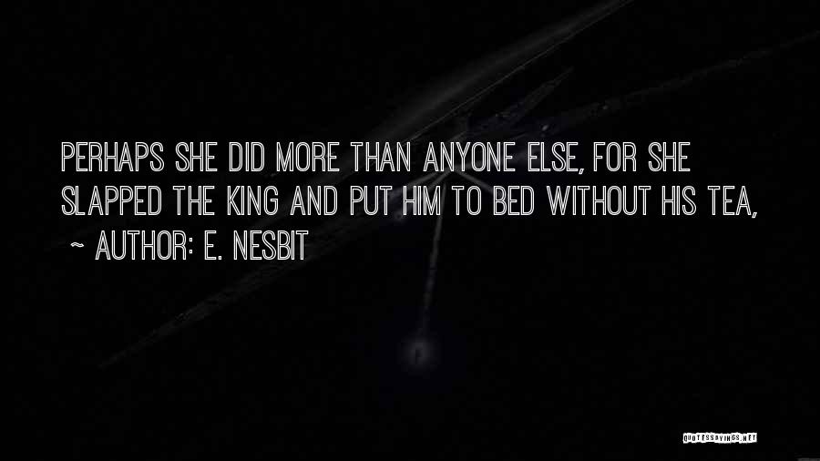 E. Nesbit Quotes: Perhaps She Did More Than Anyone Else, For She Slapped The King And Put Him To Bed Without His Tea,