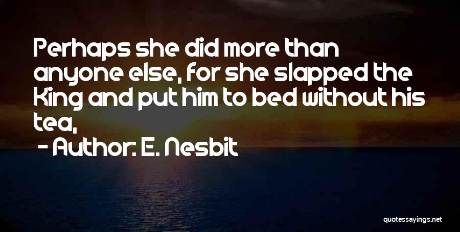 E. Nesbit Quotes: Perhaps She Did More Than Anyone Else, For She Slapped The King And Put Him To Bed Without His Tea,