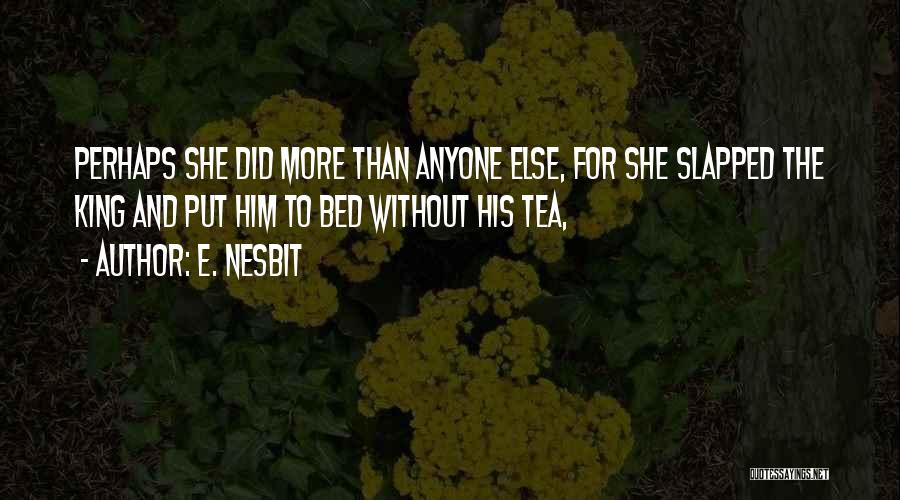 E. Nesbit Quotes: Perhaps She Did More Than Anyone Else, For She Slapped The King And Put Him To Bed Without His Tea,