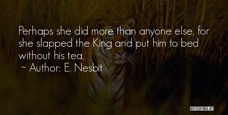 E. Nesbit Quotes: Perhaps She Did More Than Anyone Else, For She Slapped The King And Put Him To Bed Without His Tea,