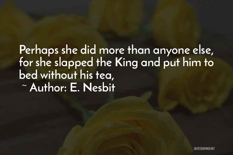 E. Nesbit Quotes: Perhaps She Did More Than Anyone Else, For She Slapped The King And Put Him To Bed Without His Tea,