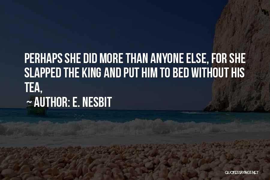 E. Nesbit Quotes: Perhaps She Did More Than Anyone Else, For She Slapped The King And Put Him To Bed Without His Tea,