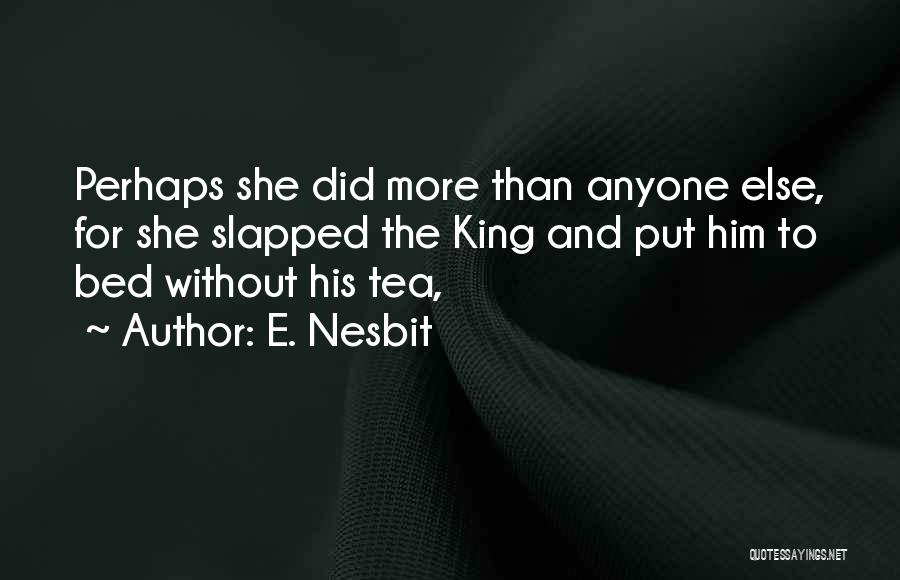 E. Nesbit Quotes: Perhaps She Did More Than Anyone Else, For She Slapped The King And Put Him To Bed Without His Tea,