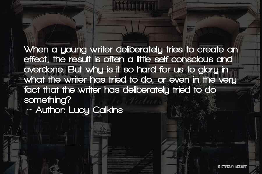 Lucy Calkins Quotes: When A Young Writer Deliberately Tries To Create An Effect, The Result Is Often A Little Self-conscious And Overdone. But