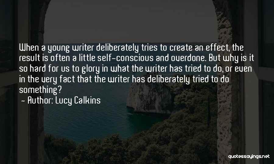 Lucy Calkins Quotes: When A Young Writer Deliberately Tries To Create An Effect, The Result Is Often A Little Self-conscious And Overdone. But