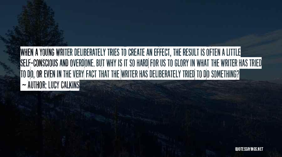 Lucy Calkins Quotes: When A Young Writer Deliberately Tries To Create An Effect, The Result Is Often A Little Self-conscious And Overdone. But