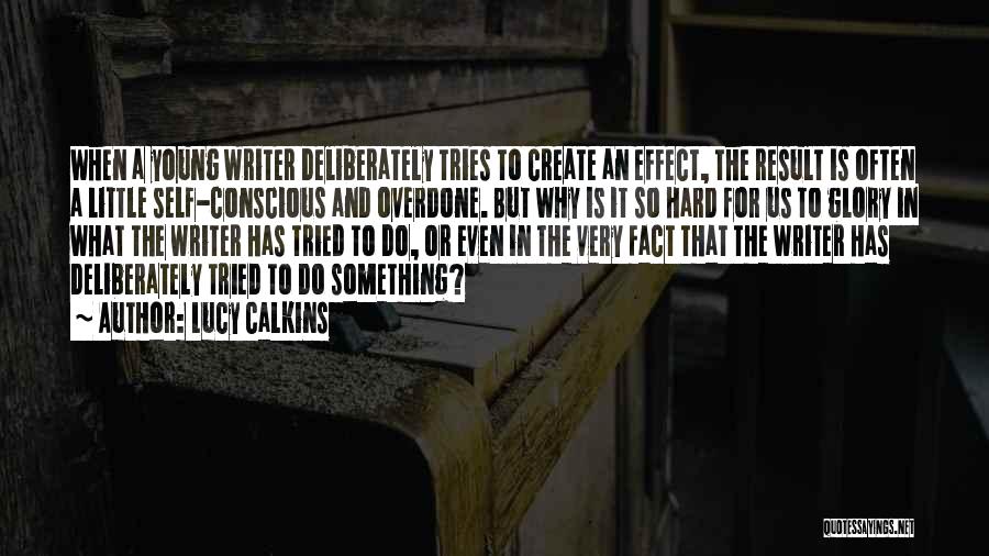 Lucy Calkins Quotes: When A Young Writer Deliberately Tries To Create An Effect, The Result Is Often A Little Self-conscious And Overdone. But