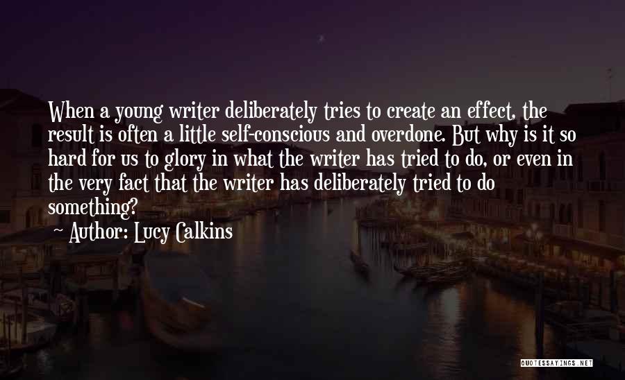 Lucy Calkins Quotes: When A Young Writer Deliberately Tries To Create An Effect, The Result Is Often A Little Self-conscious And Overdone. But