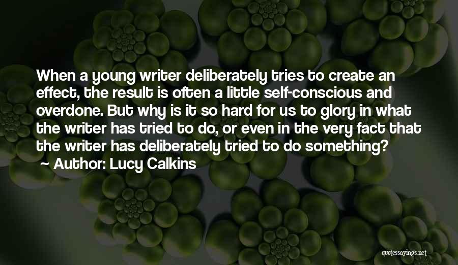 Lucy Calkins Quotes: When A Young Writer Deliberately Tries To Create An Effect, The Result Is Often A Little Self-conscious And Overdone. But