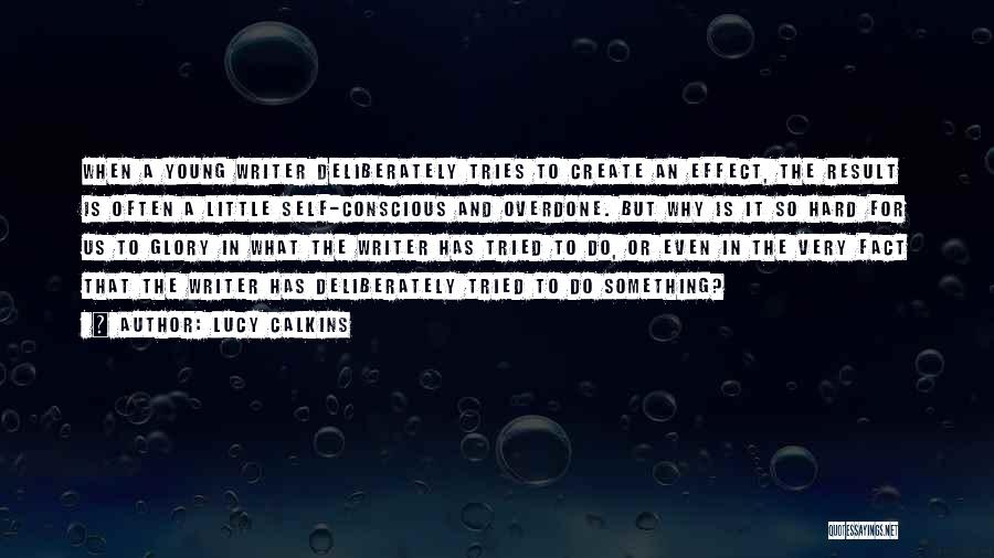 Lucy Calkins Quotes: When A Young Writer Deliberately Tries To Create An Effect, The Result Is Often A Little Self-conscious And Overdone. But