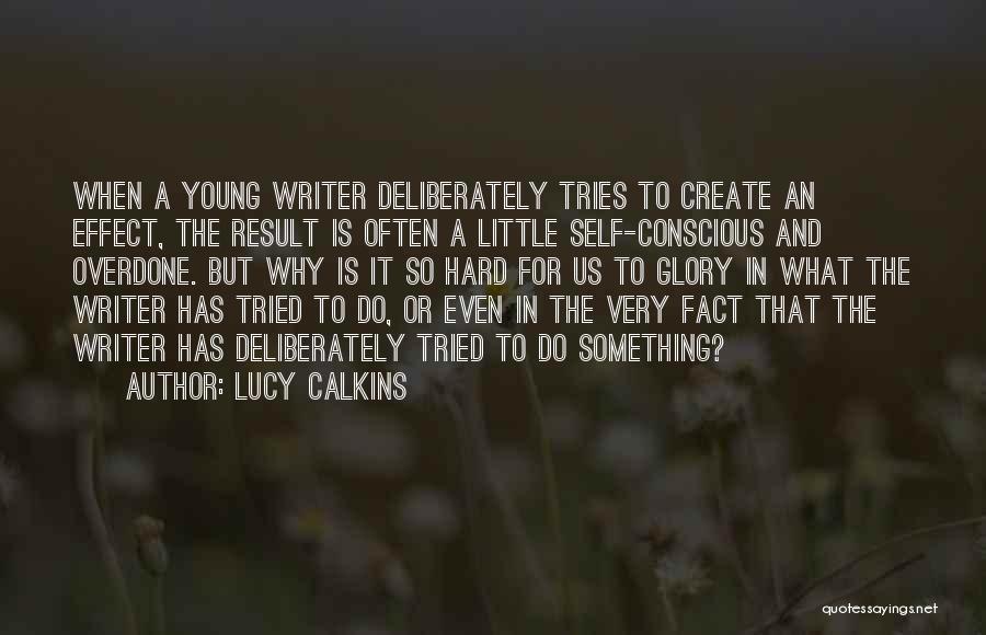 Lucy Calkins Quotes: When A Young Writer Deliberately Tries To Create An Effect, The Result Is Often A Little Self-conscious And Overdone. But