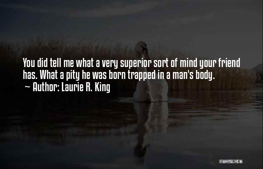 Laurie R. King Quotes: You Did Tell Me What A Very Superior Sort Of Mind Your Friend Has. What A Pity He Was Born