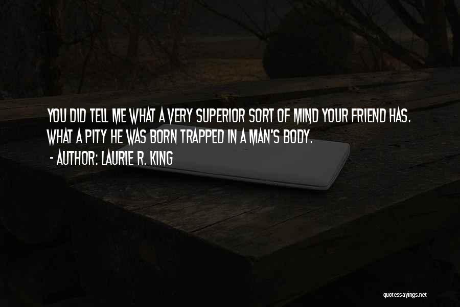 Laurie R. King Quotes: You Did Tell Me What A Very Superior Sort Of Mind Your Friend Has. What A Pity He Was Born