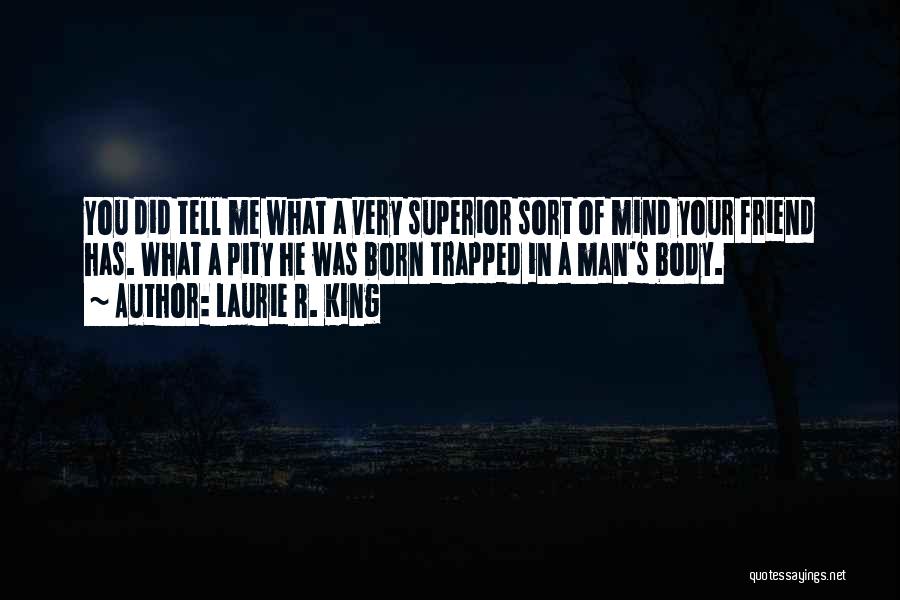 Laurie R. King Quotes: You Did Tell Me What A Very Superior Sort Of Mind Your Friend Has. What A Pity He Was Born