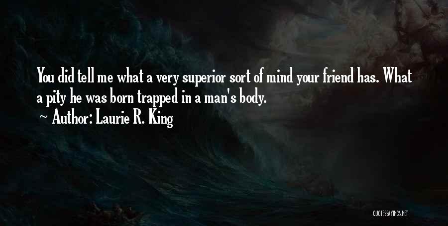 Laurie R. King Quotes: You Did Tell Me What A Very Superior Sort Of Mind Your Friend Has. What A Pity He Was Born